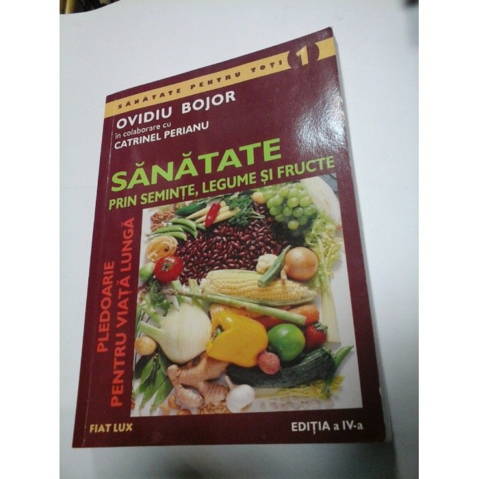 SANATATE PRIN SEMINTE, LEGUME SI FRUCTE - OVIDIU BOJOR / CATRINEL PERIANU